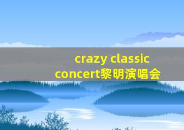 crazy classic concert黎明演唱会